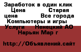 Заработок в один клик › Цена ­ 1 000 › Старая цена ­ 1 000 - Все города Компьютеры и игры » Услуги   . Ненецкий АО,Нарьян-Мар г.